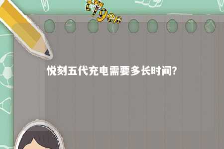 悦刻五代充电需要多长时间
？ 